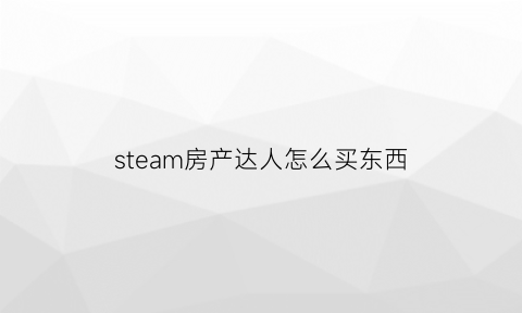 steam房产达人怎么买东西(steam房产达人要钱吗)