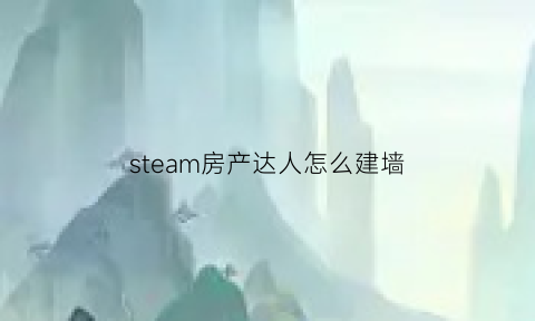 steam房产达人怎么建墙(steam房产达人怎么玩)