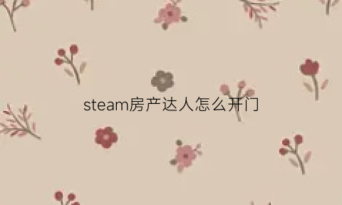 steam房产达人怎么开门(steam房产达人攻略)