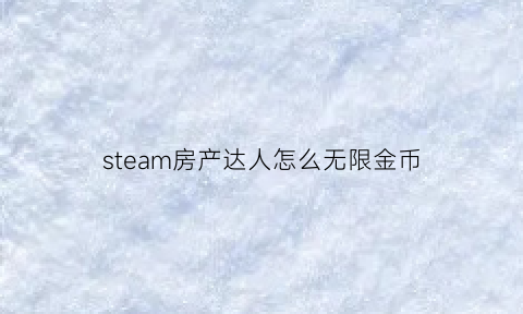 steam房产达人怎么无限金币(steam房产达人攻略)