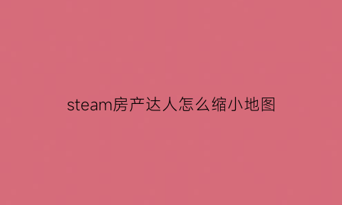 steam房产达人怎么缩小地图