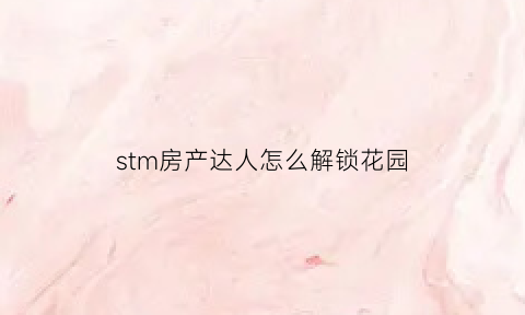 stm房产达人怎么解锁花园