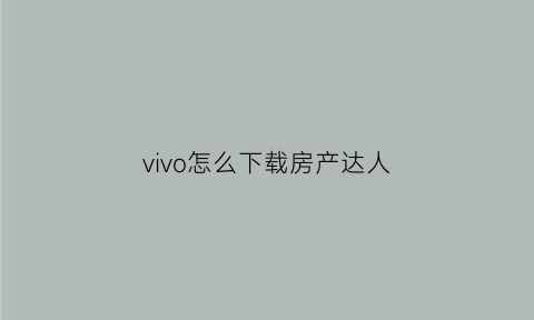 vivo怎么下载房产达人(房产达人的下载方法)