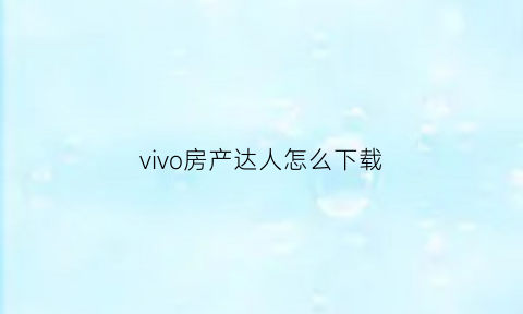 vivo房产达人怎么下载(怎么下载房产达人无限金币)