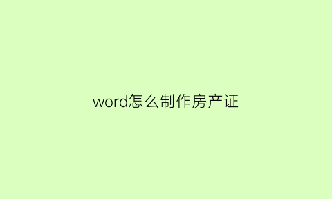 word怎么制作房产证(房产证生成神器在线app)