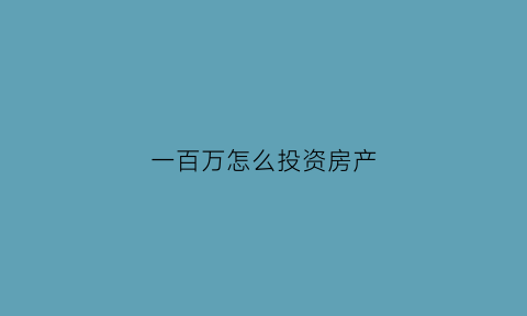 一百万怎么投资房产(100万该怎么投资)