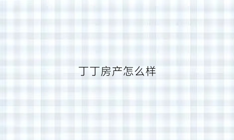 丁丁房产怎么样(丁丁租房官网网页版)