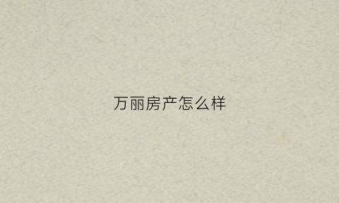 万丽房产怎么样(万丽酒店百度百科)