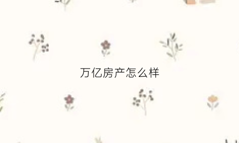 万亿房产怎么样(万亿地产公司)