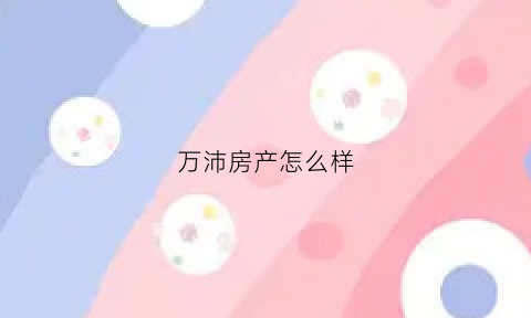 万沛房产怎么样(万沛霖是哪部电视剧里的人物)