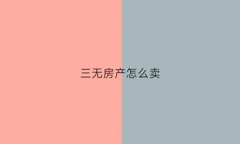 三无房产怎么卖(三无怎么买房子)