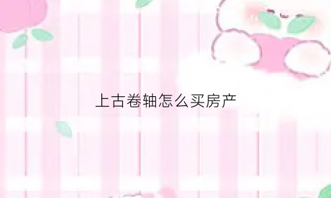 上古卷轴怎么买房产(上古卷轴购置房产)