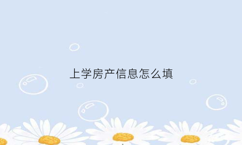 上学房产信息怎么填(入学房产证件类型怎么填)