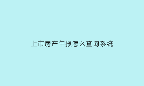 上市房产年报怎么查询系统