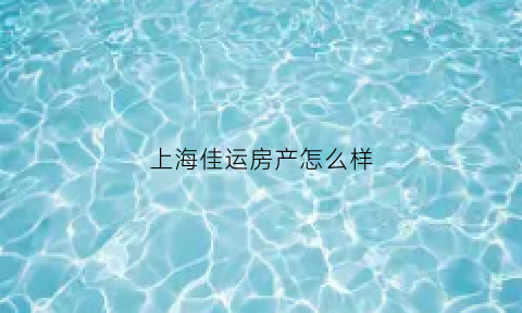 上海佳运房产怎么样(上海佳运房产怎么样知乎)