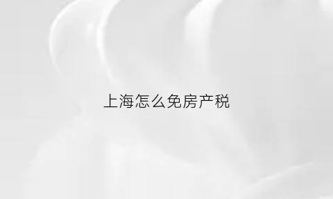 上海怎么免房产税