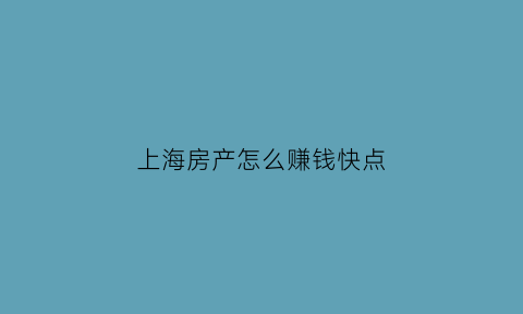 上海房产怎么赚钱快点