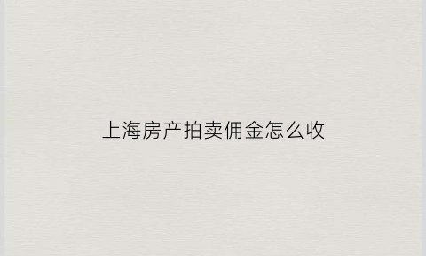 上海房产拍卖佣金怎么收(上海房产拍卖佣金怎么收的)