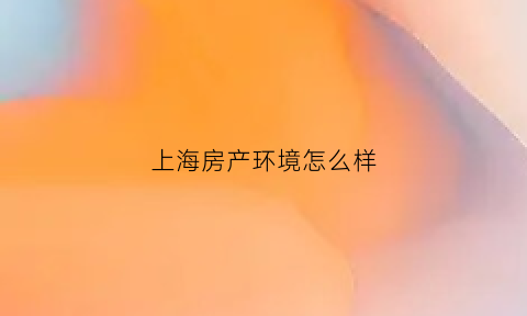 上海房产环境怎么样