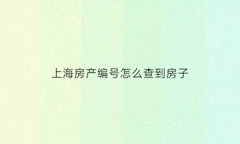 上海房产编号怎么查到房子