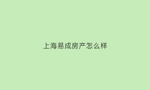 上海易成房产怎么样(上海易成实业投资有限公司)