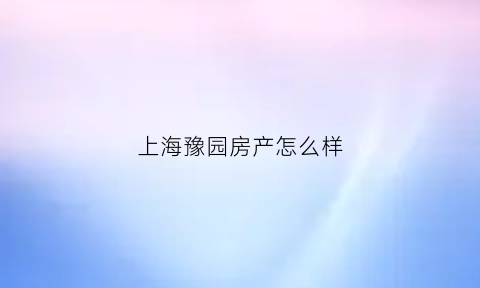 上海豫园房产怎么样(上海豫园商城房地产发展有限公司)