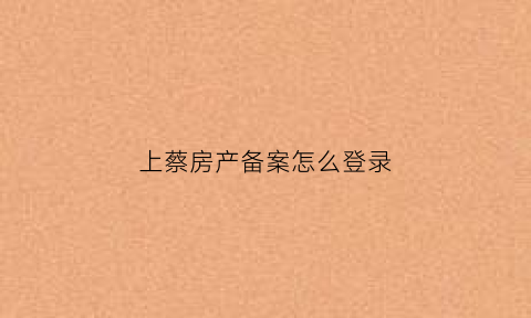 上蔡房产备案怎么登录(上蔡房产局网站)