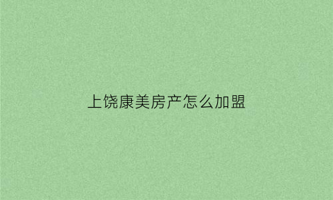 上饶康美房产怎么加盟(上饶康美医院)