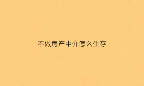 不做房产中介怎么生存