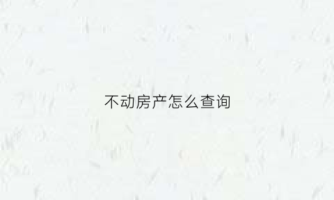 不动房产怎么查询(不动房产证查询)