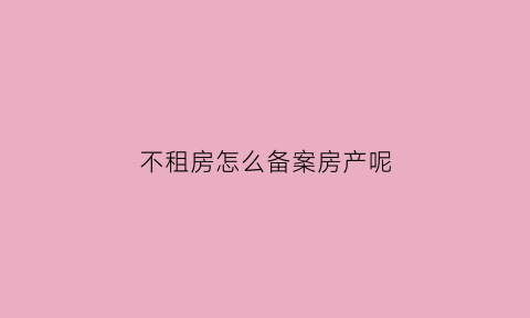 不租房怎么备案房产呢