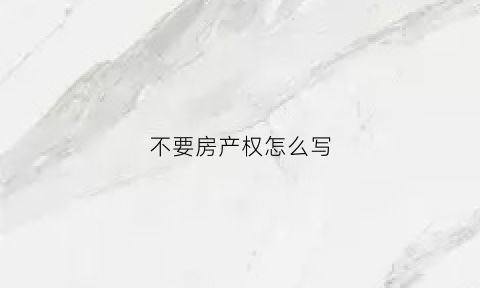 不要房产权怎么写