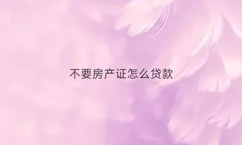 不要房产证怎么贷款