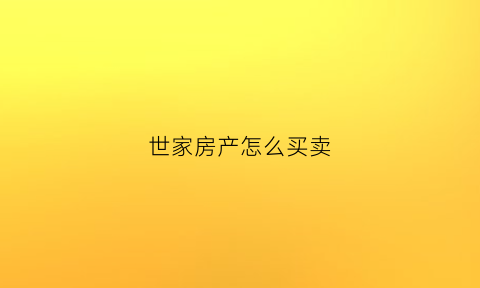 世家房产怎么买卖(世家屋怎么样)