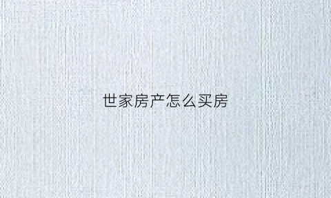 世家房产怎么买房(世家房产怎么买房便宜)