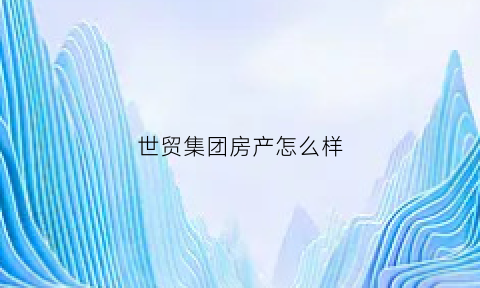 世贸集团房产怎么样