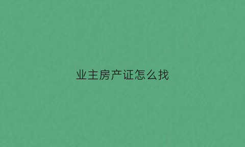 业主房产证怎么找(怎样查房产证的业主)