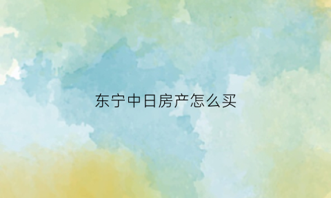 东宁中日房产怎么买(东宁中日房产怎么买的)