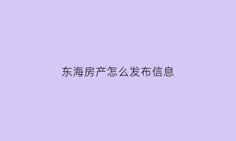 东海房产怎么发布信息(江苏东海房产信息网)