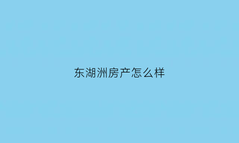 东湖洲房产怎么样