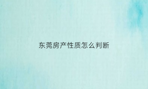 东莞房产性质怎么判断(东莞的房产证是什么样的)