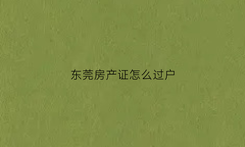 东莞房产证怎么过户