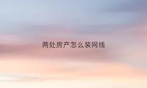 两处房产怎么装网线(两个房间都有网线怎么组网)