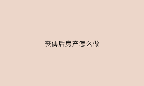 丧偶后房产怎么做