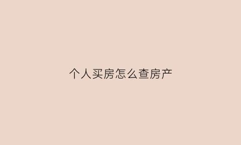 个人买房怎么查房产(怎么查个人买房信息网)