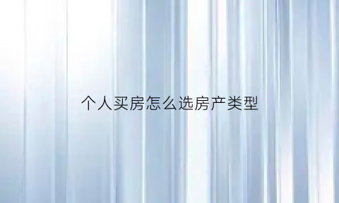 个人买房怎么选房产类型(个人购买房产)