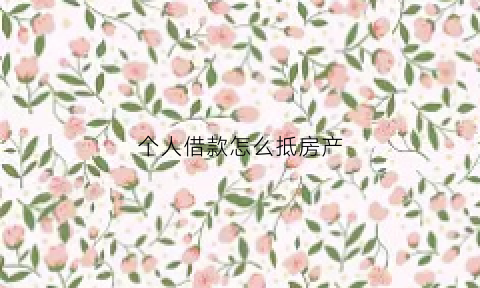 个人借款怎么抵房产(个人借款房屋抵押合法吗)