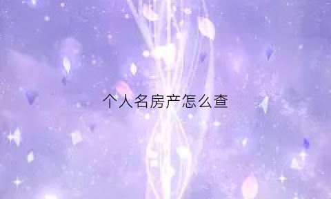 个人名房产怎么查(个人名义房产查询)