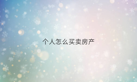 个人怎么买卖房产(个人买卖房子怎么办理手续)