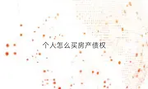 个人怎么买房产债权(怎样买房属于个人财产)